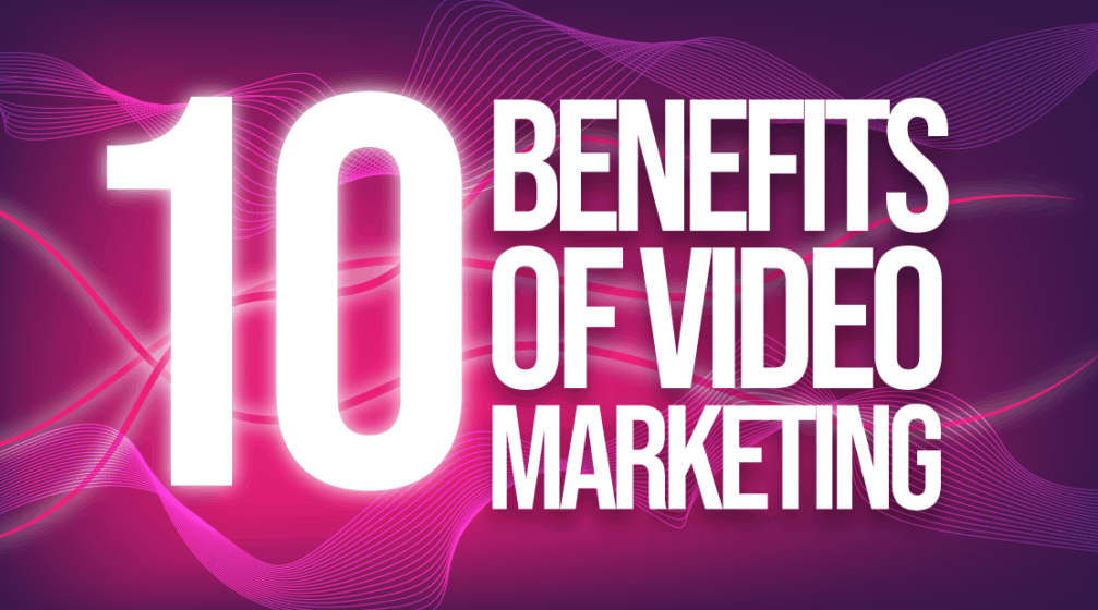 10 BENEFITS OF VIDEO MARKETING