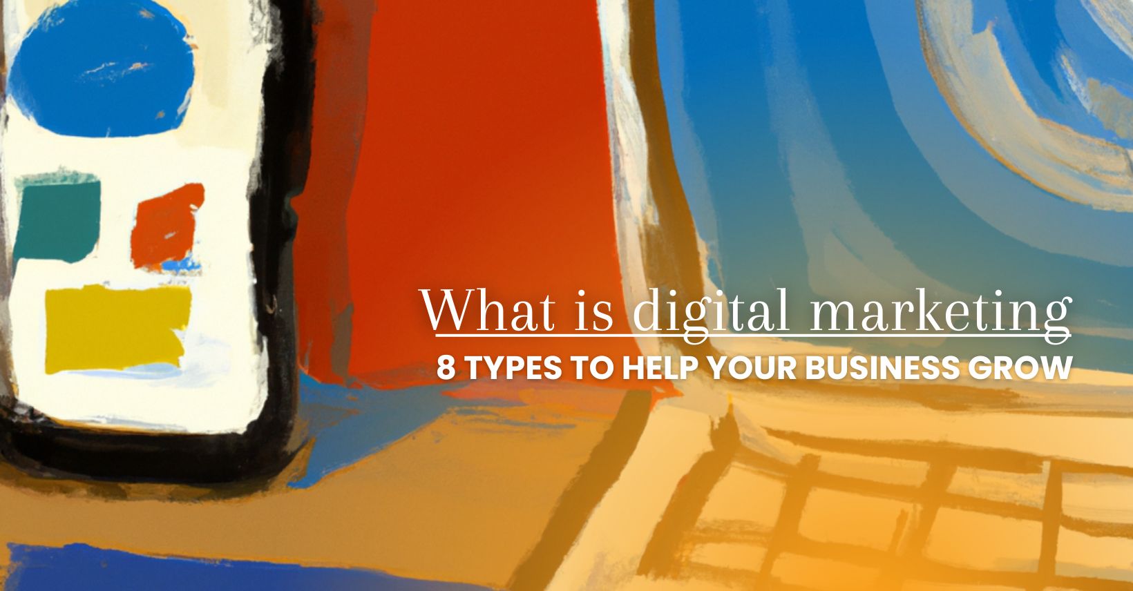 WHAT IS DIGITAL MARKETING 8 TYPES TO HELP YOUR BUSINESS GROW